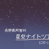 長野県阿智村の『星空ナイトツアー』に幼児と行ってきたレポ