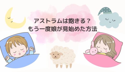 「Astrum（アストラム）」は飽きる？！もう一度娘が見始めた方法