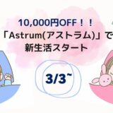 【10,000円OFF】Astrum（アストラム）で新生活スタート！[3/3〜]